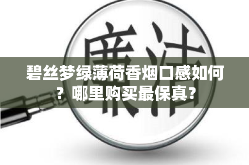 碧丝梦绿薄荷香烟口感如何？哪里购买最保真？